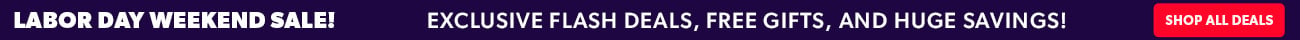 Labor Day Weekend Sale! Exclusive flash deals, free gifts, and huge savings!