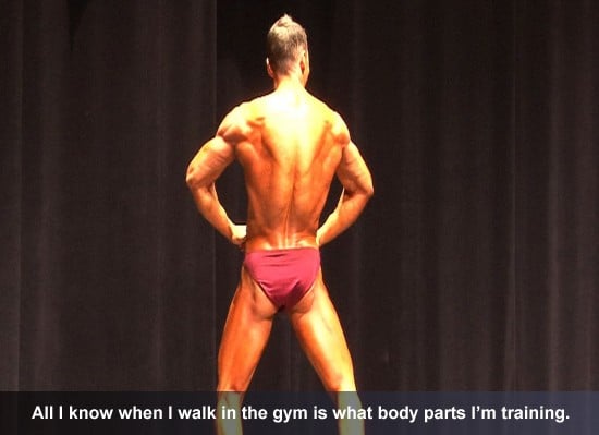 All I know when I walk in the gym is what body parts I’m training.