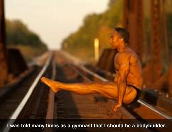 I was told many times as a gymnast that I should be a bodybuilder.