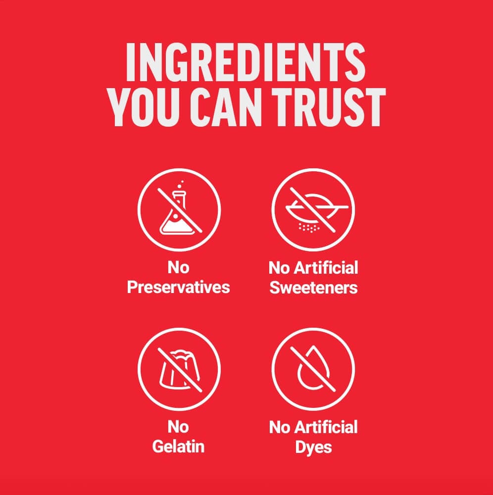 Ingredients You Can Trust - NO preservatives, NO artificial sweeteners, NO gelatin, NO artificial dyes