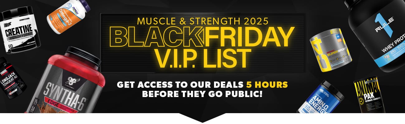 Muscle & Strength 2024 Black Friday VIP List - get access to our deals 5 hours before they go public! Join for free!