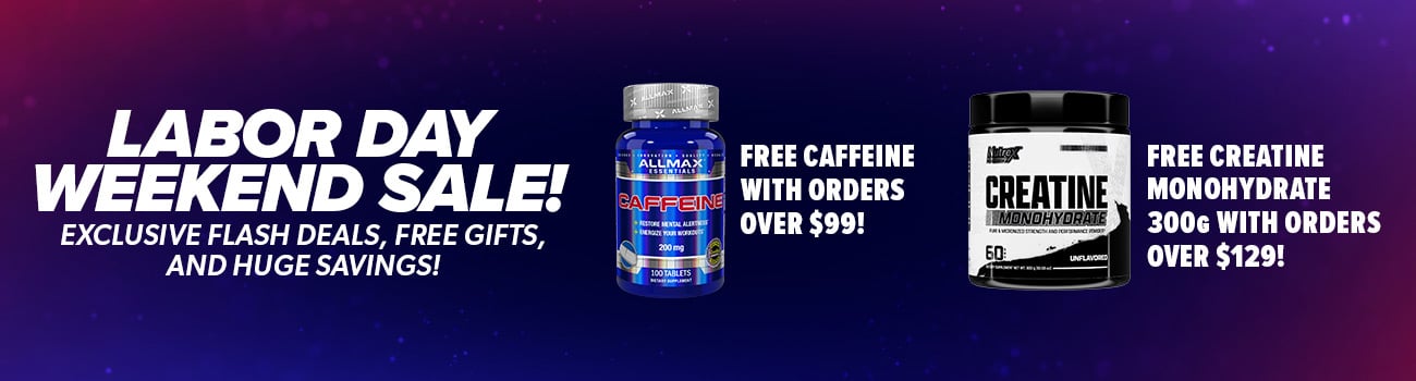 Labor Day Weekend Sale! Exclusive flash deals, free gifts, and huge savings! Free Caffeine with orders over $99! Free Creatine with orders over $129!