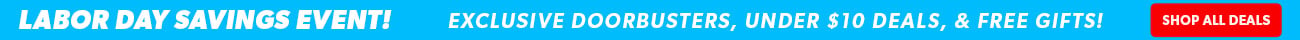 Labor Day Savings Event! Exclusive doorbusters, under $10 deals, and free gifts!